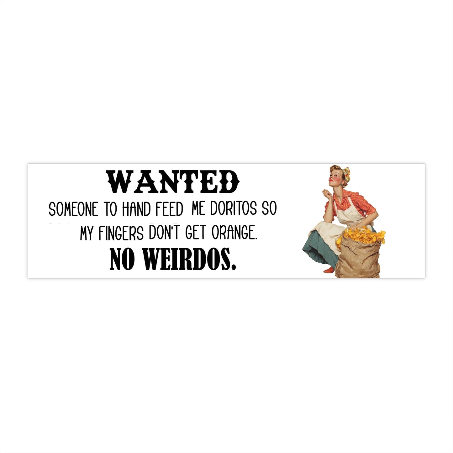 Funny Bumper Sticker — "Wanted Someone to Hand Feed Me Doritos So My Fingers Don't Get Orange. No Weirdos." — - Ramshackle Shack