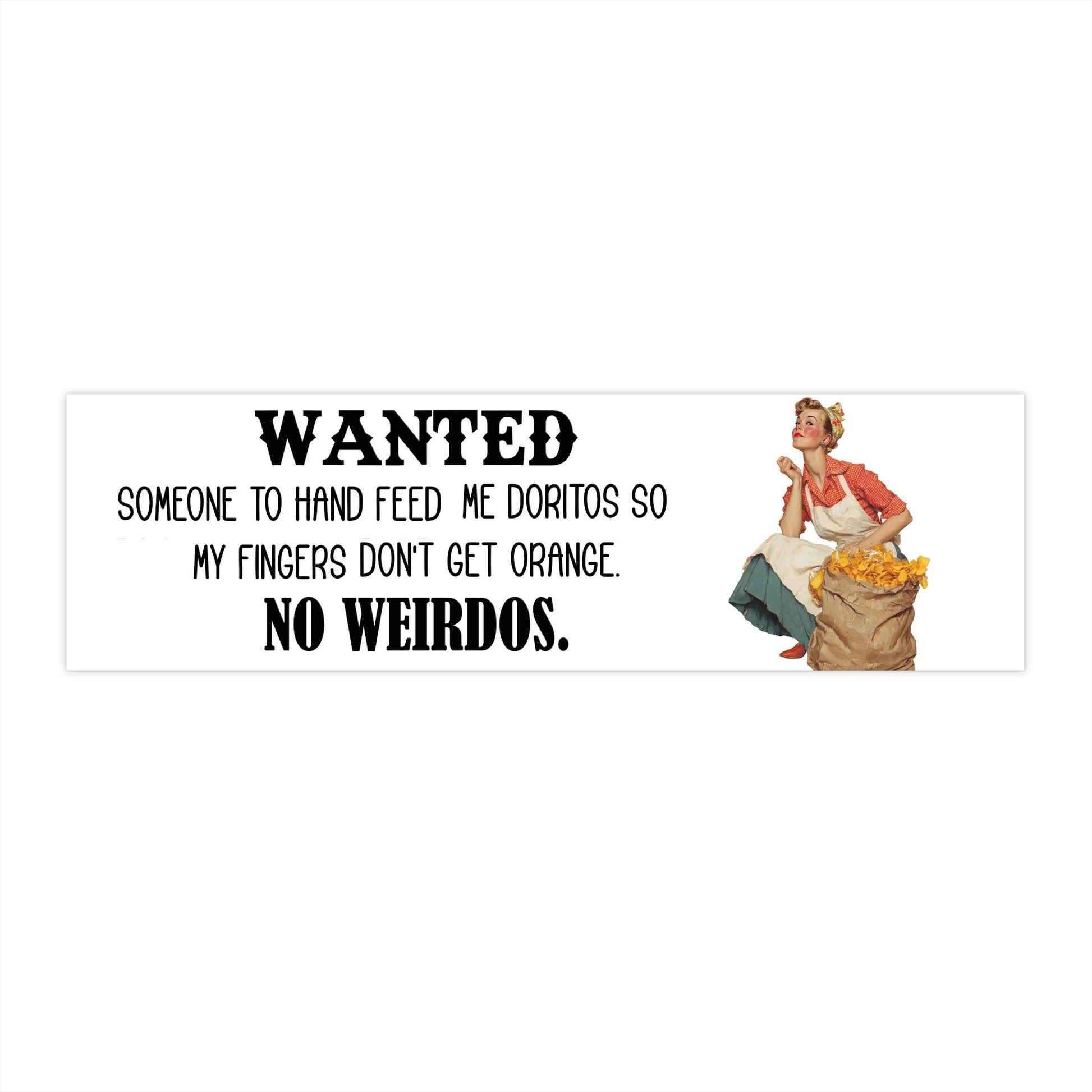 Funny Bumper Sticker — "Wanted Someone to Hand Feed Me Doritos So My Fingers Don't Get Orange. No Weirdos." — - Ramshackle Shack